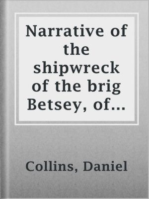 cover image of Narrative of the shipwreck of the brig Betsey, of Wiscasset, Maine, and murder of five of her crew, by pirates,